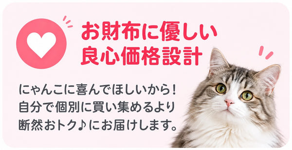 お財布に優しい良心価格設計 にゃんこに喜んでほしいから！自分で個別に買い集めるより断然おトク♪にお届けします。