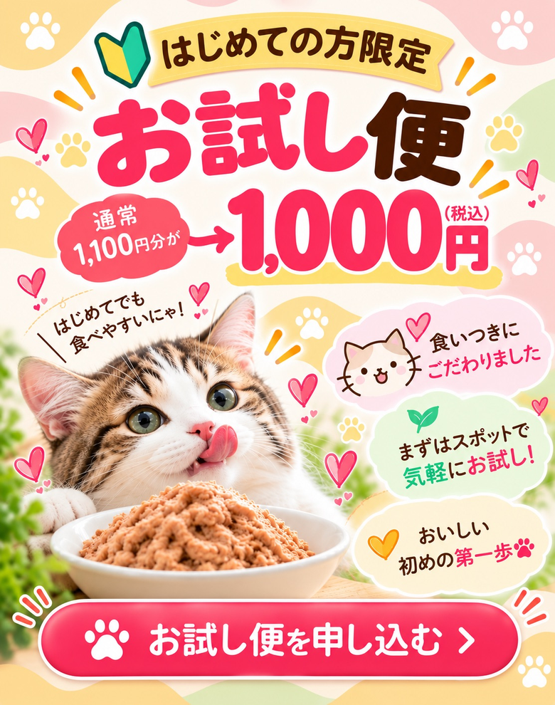 はじめての方限定お試し便。通常1,100円分が1,000円（税込）。はじめてでも食べやすいにゃ！食いつきにこだわりました。まずはスポットで気軽にお試し。おいしい初めの第一歩。お試し便を申し込む